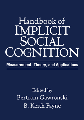 Handbook of Implicit Social Cognition: Measurement, Theory, and Applications - Gawronski, Bertram, PhD (Editor), and Payne, B Keith, PhD (Editor)