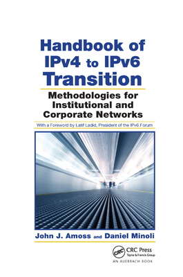 Handbook of IPv4 to IPv6 Transition: Methodologies for Institutional and Corporate Networks - Amoss, John J., and Minoli, Daniel