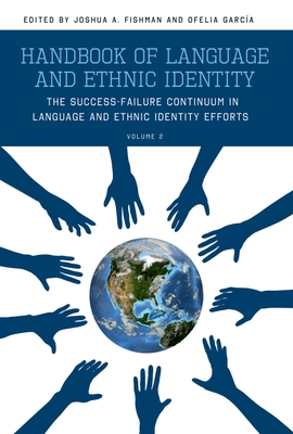 Handbook of Language and Ethnic Identity, Volume 2: The Success-Failure Continuum in Language and Ethnic Identity Efforts - Fishman, Joshua (Editor), and Garcia, Ofelia (Editor)