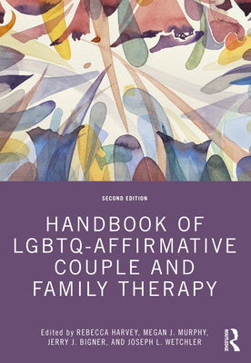 Handbook of LGBTQ-Affirmative Couple and Family Therapy - Harvey, Rebecca (Editor), and Murphy, Megan J (Editor), and Bigner, Jerry J (Editor)