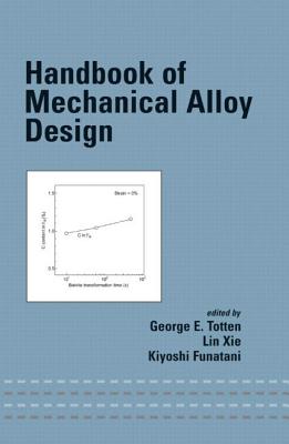 Handbook of Mechanical Alloy Design - Totten, George E, and XIE, Lin, and Funatani, Kiyoshi