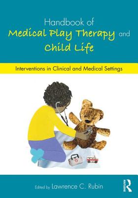 Handbook of Medical Play Therapy and Child Life: Interventions in Clinical and Medical Settings - Rubin, Lawrence C (Editor)