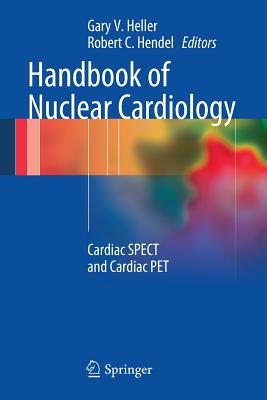 Handbook of Nuclear Cardiology: Cardiac Spect and Cardiac Pet - Heller, Gary V, Dr., MD, PhD (Editor), and Hendel, Robert C, MD (Editor)
