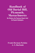 Handbook Of Old Burial Hill, Plymouth, Massachusetts: Its History, Its Famous Dead, And Its Quaint Epitaphs