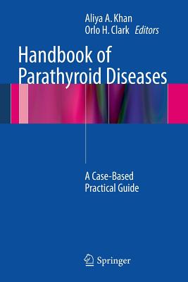 Handbook of Parathyroid Diseases: A Case-Based Practical Guide - Khan MD, Aliya A (Editor), and Clark, Orlo H (Editor)
