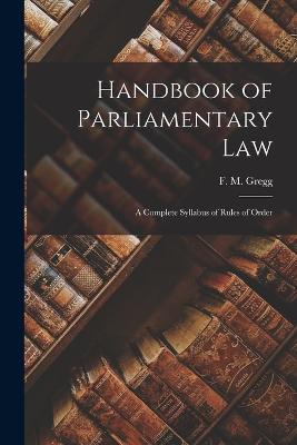 Handbook of Parliamentary Law: A Complete Syllabus of Rules of Order - Gregg, F M