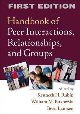 Handbook of Peer Interactions, Relationships, and Groups, First Edition - Rubin, Kenneth H, PhD (Editor), and Bukowski, William M, PhD (Editor), and Laursen, Brett, PhD (Editor)