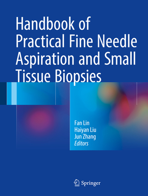 Handbook of Practical Fine Needle Aspiration and Small Tissue Biopsies - Lin, Fan, and Liu, Haiyan, and Zhang, Jun, Dr.