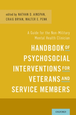 Handbook of Psychosocial Interventions for Veterans and Service Members: A Guide for the Non-Military Mental Health Clinician - Ainspan, Nathan D (Editor), and Bryan, Craig J (Editor), and Penk, Walter Erich (Editor)