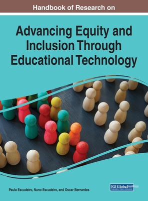 Handbook of Research on Advancing Equity and Inclusion Through Educational Technology - Escudeiro, Paula (Editor), and Escudeiro, Nuno (Editor), and Bernardes, Oscar (Editor)