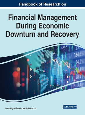Handbook of Research on Financial Management During Economic Downturn and Recovery - Teixeira, Nuno Miguel (Editor), and Lisboa, Ins (Editor)