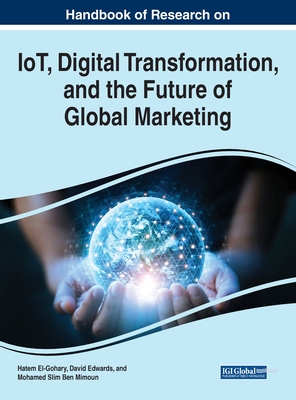 Handbook of Research on IoT, Digital Transformation, and the Future of Global Marketing - El-Gohary, Hatem (Editor), and Edwards, David (Editor), and Ben Mimoun, Mohamed Slim (Editor)