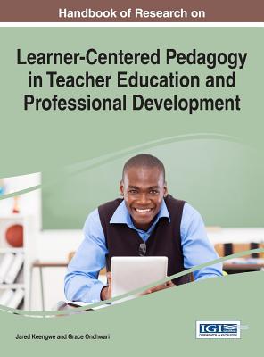 Handbook of Research on Learner-Centered Pedagogy in Teacher Education and Professional Development - Keengwe, Jared (Editor), and Onchwari, Grace (Editor)