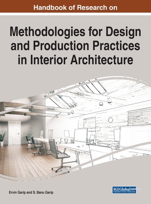 Handbook of Research on Methodologies for Design and Production Practices in Interior Architecture - Garip, Ervin (Editor), and Garip, S Banu (Editor)
