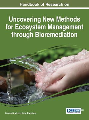 Handbook of Research on Uncovering New Methods for Ecosystem Management through Bioremediation - Singh, Shiv Om (Editor), and Srivastava, Kajal (Editor)