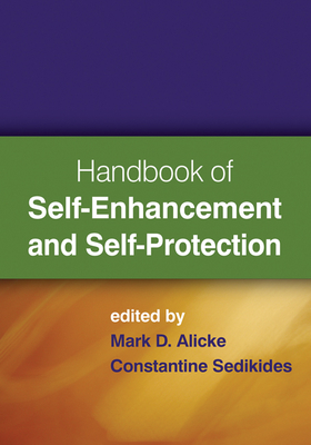 Handbook of Self-Enhancement and Self-Protection - Alicke, Mark D, PhD (Editor), and Sedikides, Constantine, PhD (Editor)
