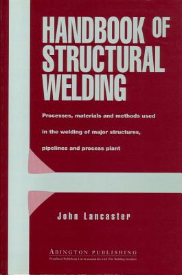 Handbook of Structural Welding: Processes, Materials and Methods Used in the Welding of Major Structures, Pipelines and Process Plant - Lancaster, J F