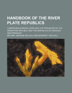 Handbook of the River Plate Republics; Comprising Buenos Ayres and the Provinces of the Argentine Republic and the Republics of Uruguay and Paraguay