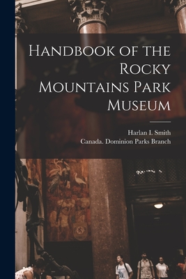 Handbook of the Rocky Mountains Park Museum [microform] - Smith, Harlan I 1872-1940 (Creator), and Canada Dominion Parks Branch (Creator)