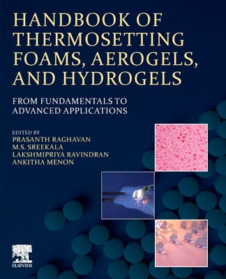 Handbook of Thermosetting Foams, Aerogels, and Hydrogels: From Fundamentals to Advanced Applications - Raghavan, Prasanth (Editor), and Sreekala, M.S. (Editor), and Ravindran, Lakshmipriya (Editor)