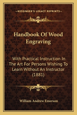 Handbook Of Wood Engraving: With Practical Instruction In The Art For Persons Wishing To Learn Without An Instructor (1881) - Emerson, William Andrew