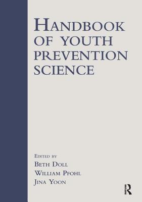 Handbook of Youth Prevention Science - Doll, Beth, Dr., PhD (Editor), and Pfohl, William (Editor), and Yoon, Jina S (Editor)