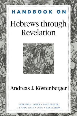 Handbook on Hebrews Through Revelation - Kstenberger, Andreas J, and Gladd, Benjamin L (Editor)