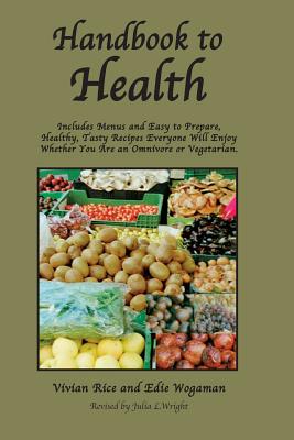 Handbook to Health: Includes Menus and Easy to Prepare, Healthy, Tasty Recipes Everyone Will Enjoy, Whether You Are an Omnivore or Vegetarian - Wogaman, Edie, and Wright, Julia L (Editor), and Rice, Vivian