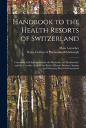 Handbook to the Health Resorts of Switzerland: Containing Full Information for the Physician, the Healthseeker and the Traveller as to All the Baths, Climatic Stations, Springs and Watering Places of Switzerland