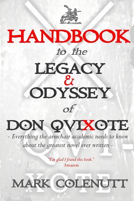 Handbook to the Legacy & Odyssey of Don Quixote: Everything the Armchair Academic Needs to Know about the Greatest Novel Ever Written - Colenutt, Mark