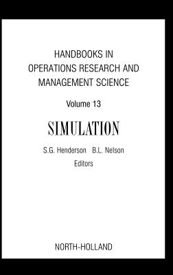 Handbooks in Operations Research and Management Science: Simulation: Volume 13 - Henderson, Shane G (Editor), and Nelson, Barry L (Editor)