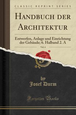 Handbuch Der Architektur, Vol. 4: Entwerfen, Anlage Und Einrichtung Der Gebude; 6. Halband 2. a (Classic Reprint) - Durm, Josef