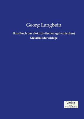 Handbuch Der Elektrolytischen (Galvanischen) Metallniederschlage - Langbein, Georg