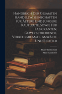 Handbuch der gesamten Handelswissenschaften fr ltere und jngere Kaufleute, sowie fr Fabrikanten, Gewerbetreibende, Verkehrsbeamte, Anwlte und Richter