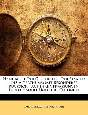 Handbuch Der Geschichte Der Staaten Des Alterthums: Mit Besonderer R Cksicht Auf Ihre Verfassungen, Ihren Handel Und Ihre Colonien - Heeren, Arnold Hermann Ludwig