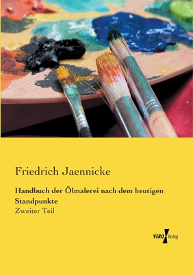Handbuch der ?lmalerei nach dem heutigen Standpunkte: Zweiter Teil - Jaennicke, Friedrich