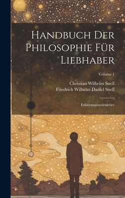 Handbuch Der Philosophie F?r Liebhaber: Erfahrungsseelenlehre; Volume 1 - Snell, Christian Wilhelm, and Friedrich Wilhelm Daniel Snell (Creator)