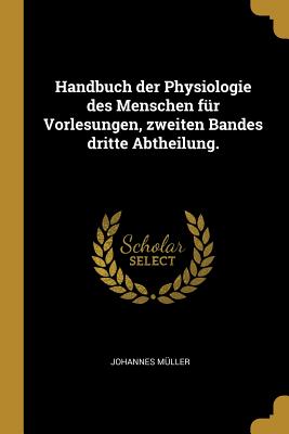 Handbuch Der Physiologie Des Menschen Fur Vorlesungen, Zweiten Bandes Dritte Abtheilung. - M?ller, Johannes