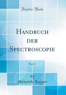 Handbuch Der Spectroscopie, Vol. 1 (Classic Reprint) - Kayser, Heinrich