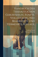 Handbuch Der Tier?rztlichen Geburtshilfe. F?nfte, Vollst?ndig, Neu Bearbeitete Und Vermehrte Auflage.