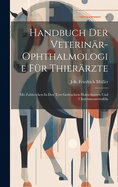 Handbuch Der Veterinr-ophthalmologie Fr Thierrzte: Mit Zahlreichen In Den Text Gedruckten Holzschnitten Und 3 Instrumententafeln