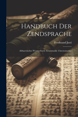 Handbuch Der Zendsprache: Altbactrisches Woerterbuch. Grammatik. Chrestomathie - Justi, Ferdinand