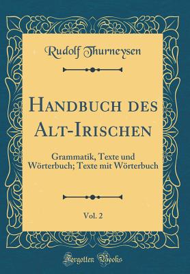 Handbuch Des Alt-Irischen, Vol. 2: Grammatik, Texte Und Worterbuch; Texte Mit Worterbuch (Classic Reprint) - Thurneysen, Rudolf