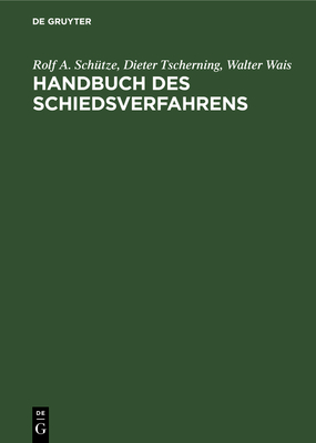 Handbuch Des Schiedsverfahrens: Praxis Der Deutschen Und Internationalen Schiedsgerichtsbarkeit - Sch?tze, Rolf a, and Tscherning, Dieter, and Wais, Walter