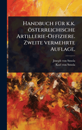 Handbuch f1/4r k.k. sterreichische Artillerie-Offiziere. Zweite vermehrte Auflage.