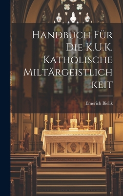 Handbuch Fr Die K.U.K. Katholische Miltrgeistlichkeit - Bielik, Emerich