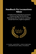 Handbuch Fr Locomotiven-fhrer: Enthaltend Eine Theoretisch-practische Anweisung ber Die Einrichtung, Behandlung Und Fhrung Der Locomotiv-dampfmaschinen, ergaenzungsband.