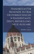 Handbuch fr Reisende in dem Oesterreichischen Kaiserstaate. Erste Abtheilung. Neue Ausgabe.