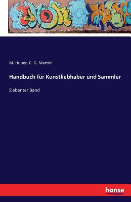 Handbuch f?r Kunstliebhaber und Sammler: Siebenter Band - Huber, M, and Martini, C G