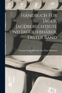 Handbuch Fur Jager, Jagdberechtigte Und Jagdliebhaber, Erster Band